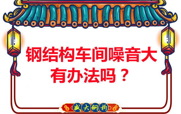 鋼結(jié)構(gòu)車間噪音大有辦法嗎？