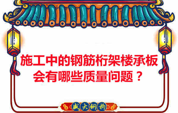 施工中的鋼筋桁架樓承板會有哪些質(zhì)量問題？