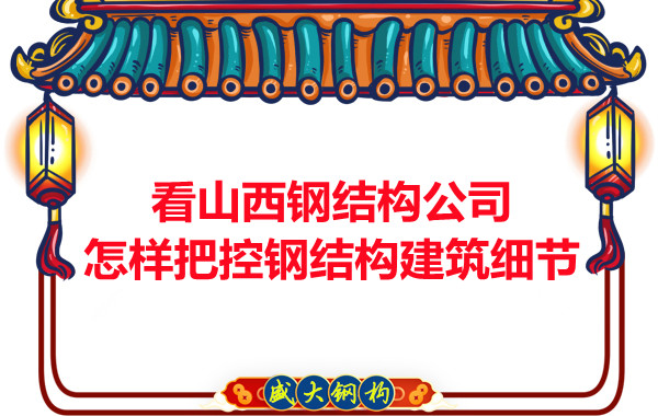 看山西鋼結(jié)構(gòu)公司怎樣把控鋼結(jié)構(gòu)建筑細節(jié)