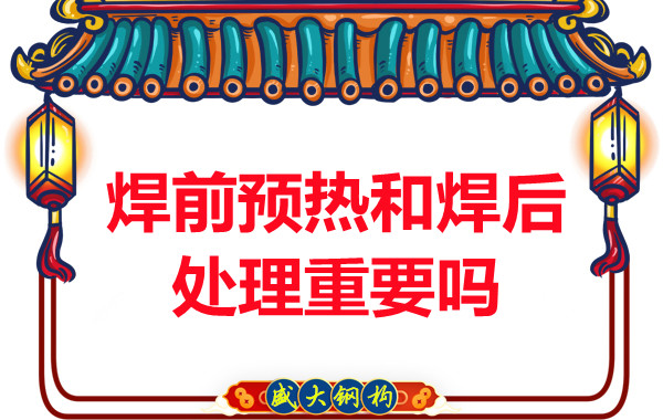 山西鋼結(jié)構(gòu)公司：焊前預(yù)熱和焊后處理重要嗎？