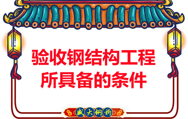 山西鋼結(jié)構(gòu)廠家：驗收鋼結(jié)構(gòu)工程所具備的條件