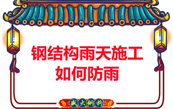 山西鋼結(jié)構(gòu)廠家：鋼結(jié)構(gòu)雨天施工如何防雨