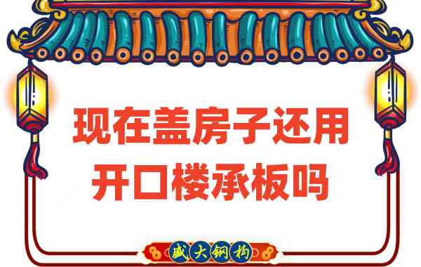 山西樓承板廠家：現(xiàn)在蓋房子還用開(kāi)口樓承板嗎？