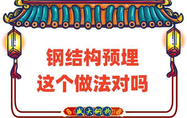 山西鋼結(jié)構(gòu)公司在鋼結(jié)構(gòu)預(yù)埋時(shí)的這個(gè)做法對(duì)嗎？