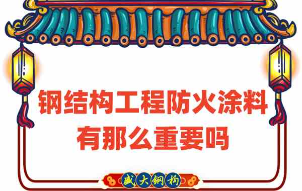 山西鋼結(jié)構(gòu)：鋼結(jié)構(gòu)工程防火涂料有那么重要嗎？