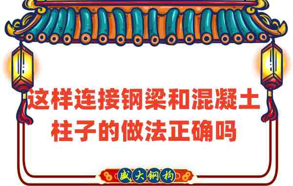 山西鋼結構公司連接后加鋼梁和混凝土柱子的做法正確嗎