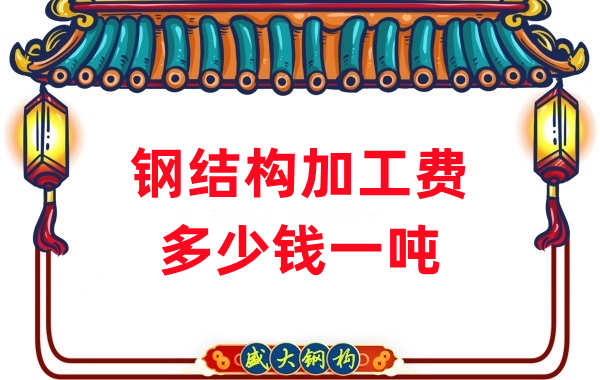 山西鋼結(jié)構(gòu)廠家：鋼結(jié)構(gòu)加工費(fèi)多少錢一噸